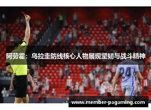 阿劳霍：乌拉圭防线核心人物展现坚韧与战斗精神