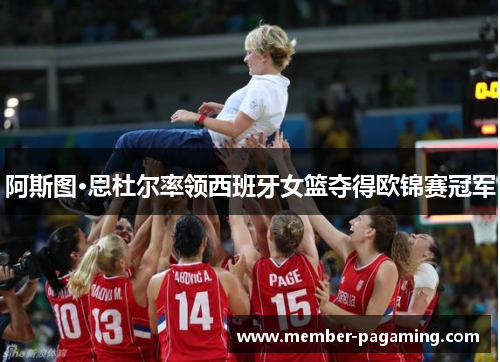 阿斯图·恩杜尔率领西班牙女篮夺得欧锦赛冠军