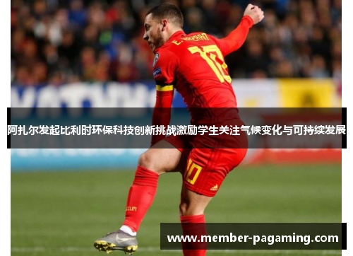 阿扎尔发起比利时环保科技创新挑战激励学生关注气候变化与可持续发展