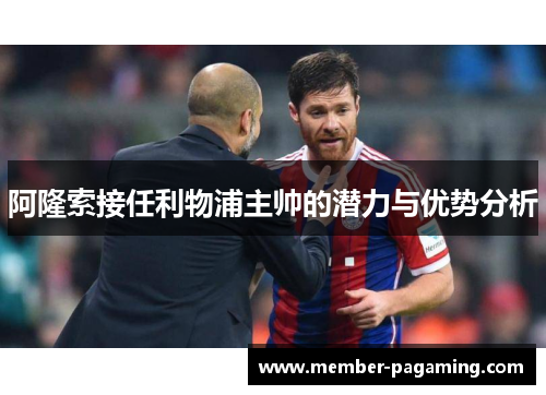 阿隆索接任利物浦主帅的潜力与优势分析