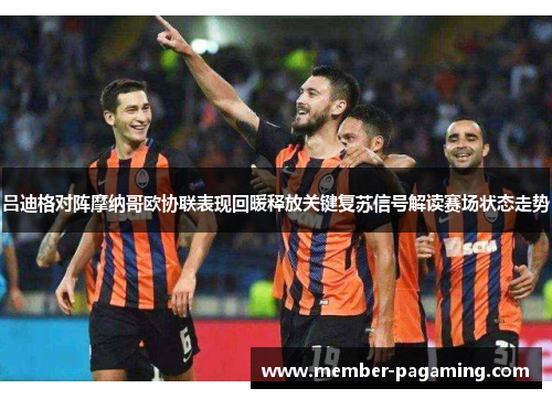吕迪格对阵摩纳哥欧协联表现回暖释放关键复苏信号解读赛场状态走势 吕迪格对阵摩纳哥欧协联表现回暖释放关键复苏信号解读赛场状态走势