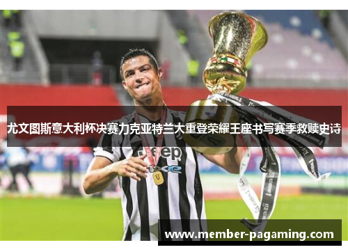 尤文图斯意大利杯决赛力克亚特兰大重登荣耀王座书写赛季救赎史诗 尤文图斯意大利杯决赛力克亚特兰大重登荣耀王座书写赛季救赎史诗