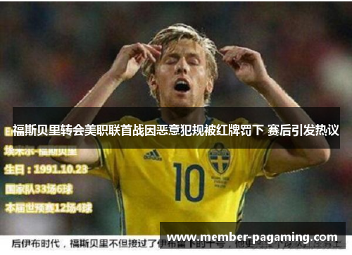 福斯贝里转会美职联首战因恶意犯规被红牌罚下 赛后引发热议 福斯贝里转会美职联首战因恶意犯规被红牌罚下 赛后引发热议