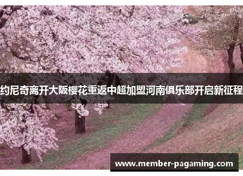 约尼奇离开大阪樱花重返中超加盟河南俱乐部开启新征程 约尼奇离开大阪樱花重返中超加盟河南俱乐部开启新征程