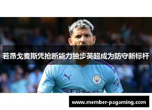 若昂戈麦斯凭抢断能力独步英超成为防守新标杆 若昂戈麦斯凭抢断能力独步英超成为防守新标杆