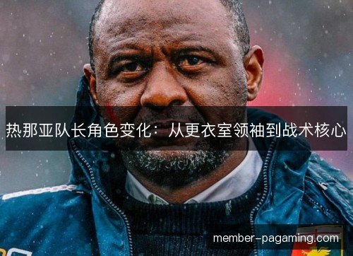 热那亚队长角色变化：从更衣室领袖到战术核心